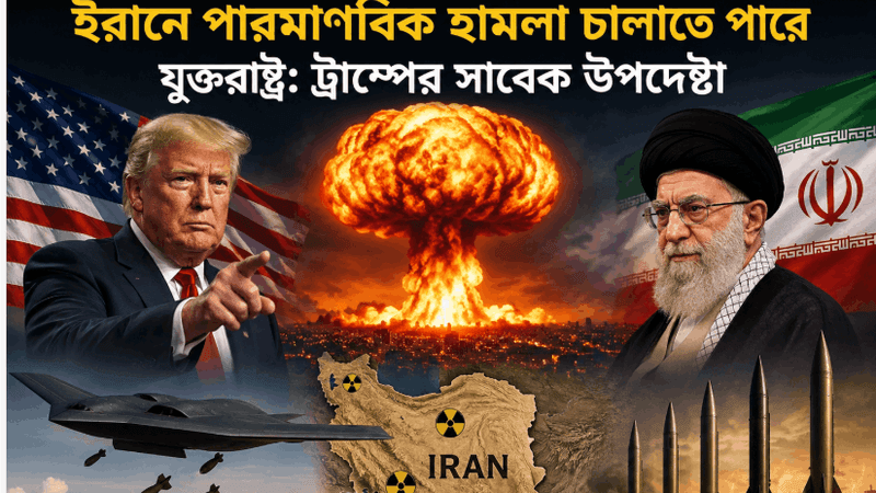 প্রচলিত অস্ত্রের মজুতে ঘাটতি, ইরানে পারমাণবিক হামলার পথে যেতে পারে যুক্তরাষ্ট্র: ট্রাম্পের সাবেক উপদেষ্টা